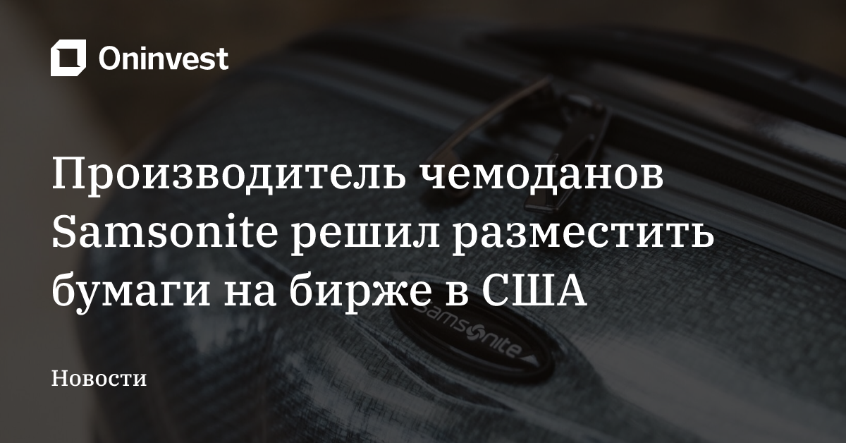 Производитель чемоданов Samsonite решил разместить бумаги на бирже в США – Oninvest