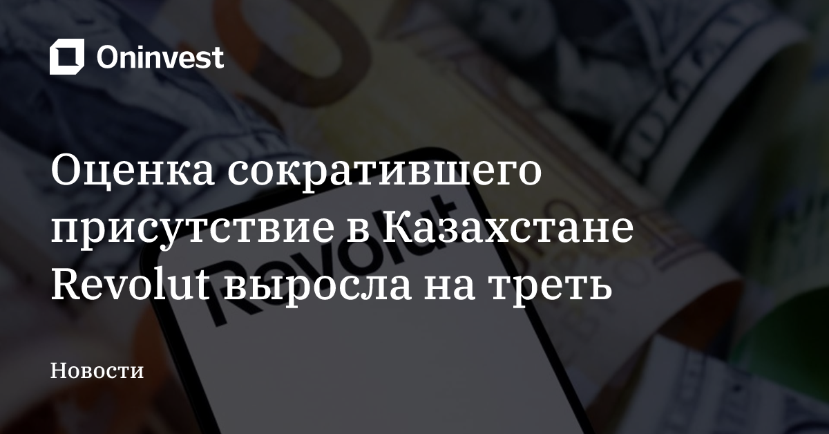 Оценка сократившего присутствие в Казахстане Revolut выросла на треть – Oninvest