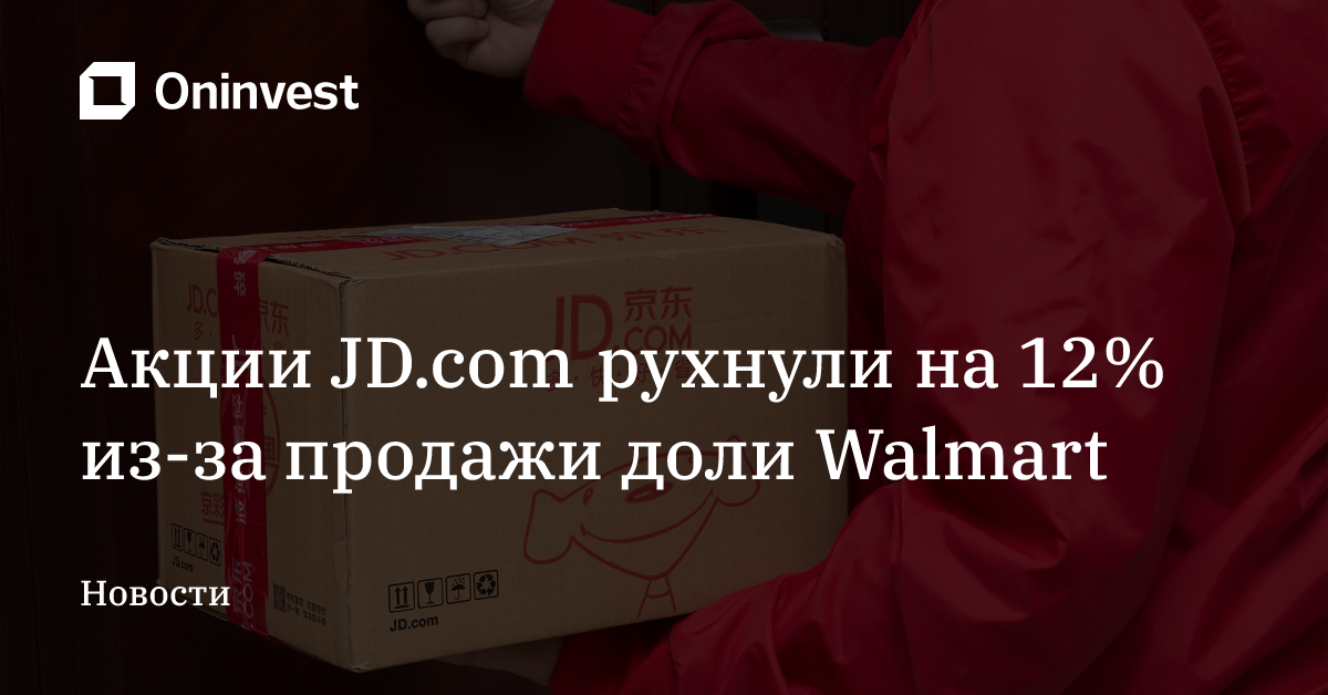 Акции JD.com рухнули на 12% из-за продажи доли Walmart  – Oninvest