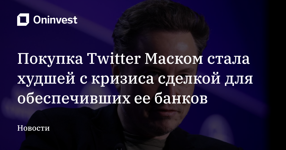 Покупка Twitter Маском стала худшей с кризиса сделкой для обеспечивших ее банков – Oninvest