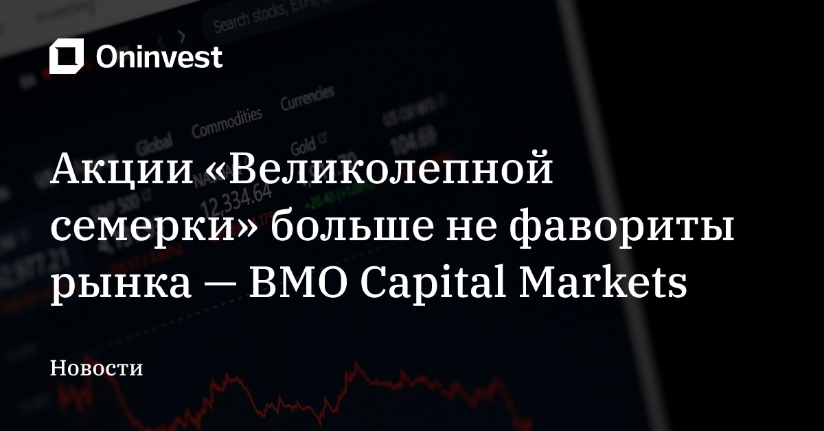 Акции «Великолепной семерки» больше не фавориты рынка — BMO Capital Markets – Oninvest