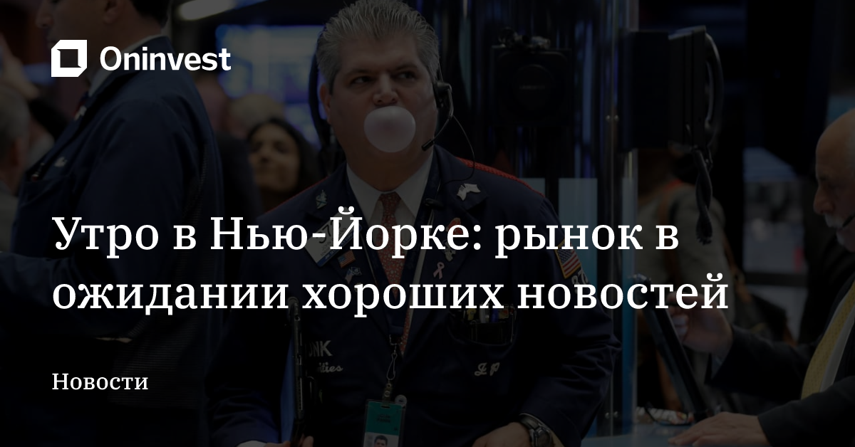 Утро в Нью-Йорке: рынок в ожидании хороших новостей – Oninvest