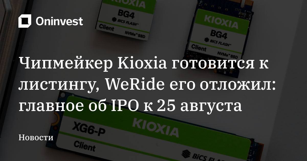 Чипмейкер Kioxia готовится к листингу, WeRide его отложил: главное об IPO к 25 августа – Oninvest