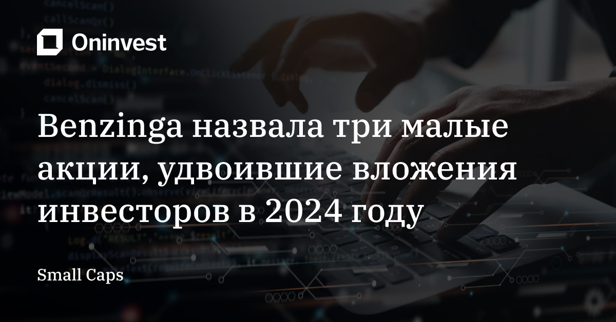 Benzinga назвала три малые акции, удвоившие вложения инвесторов в 2024 году – Oninvest