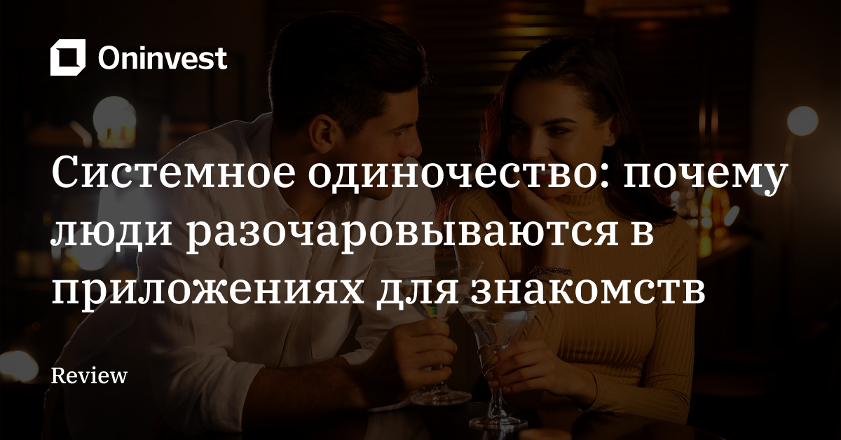 Системное одиночество: почему люди разочаровываются в приложениях для знакомств – Oninvest