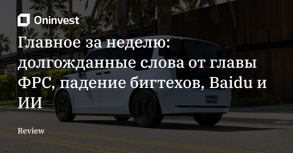 Главное за неделю: долгожданные слова от главы ФРС, падение бигтехов, Baidu и ИИ – Oninvest