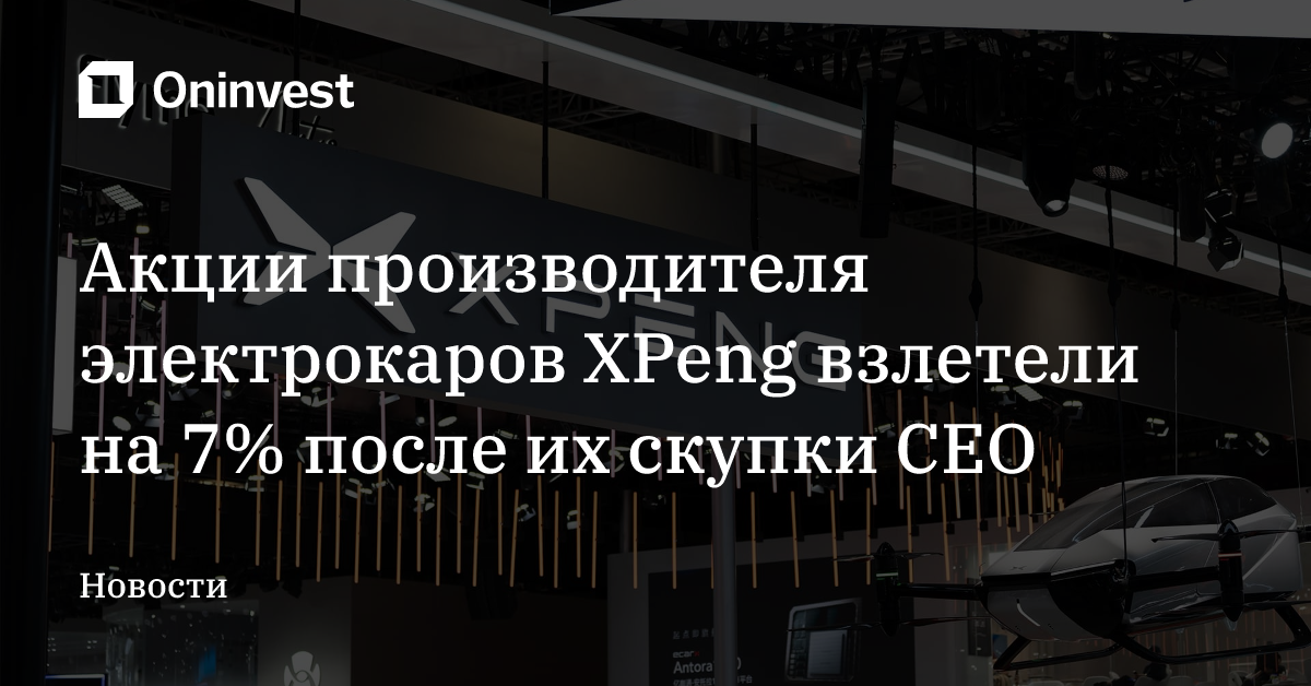 Акции производителя электрокаров XPeng взлетели на 7% после их скупки CEO – Oninvest