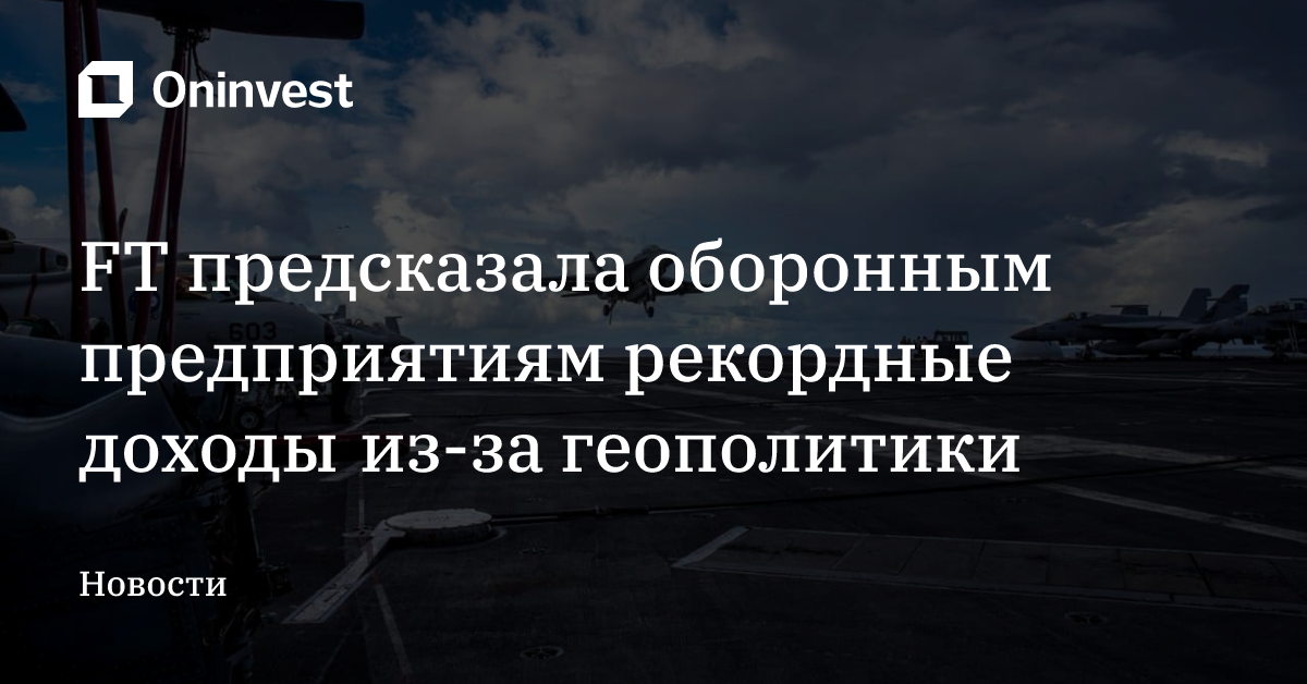 FT предсказала оборонным предприятиям рекордные доходы из-за геополитики – Oninvest