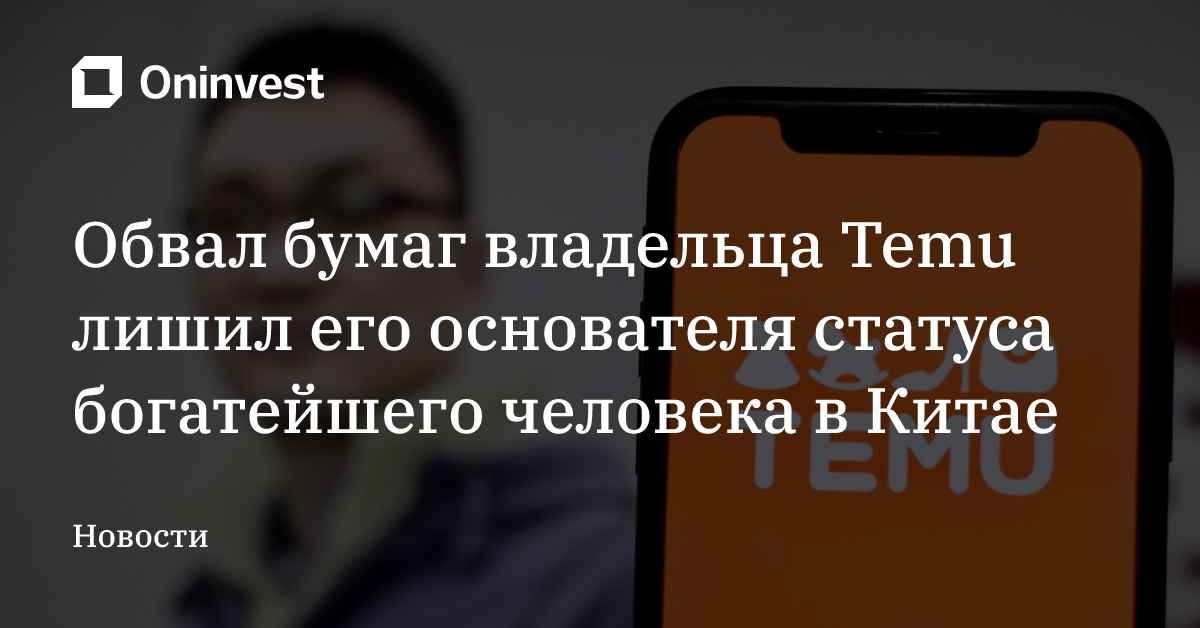 Обвал бумаг владельца Temu лишил его основателя статуса богатейшего человека в Китае – Oninvest