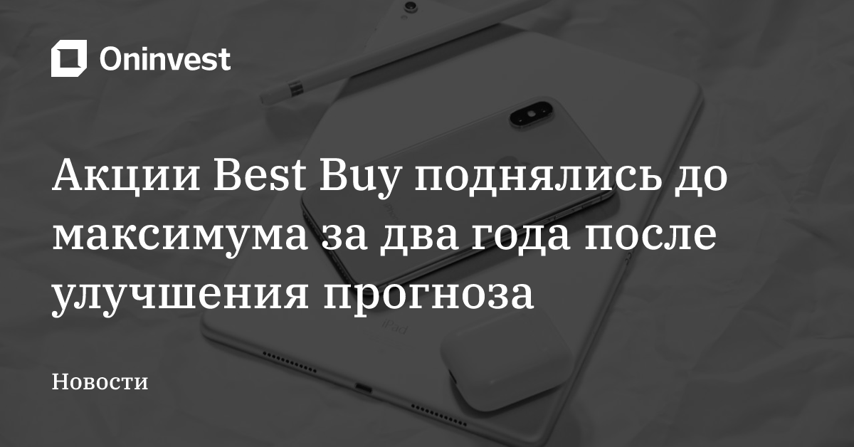 Акции Best Buy поднялись до максимума за два года после улучшения прогноза – Oninvest