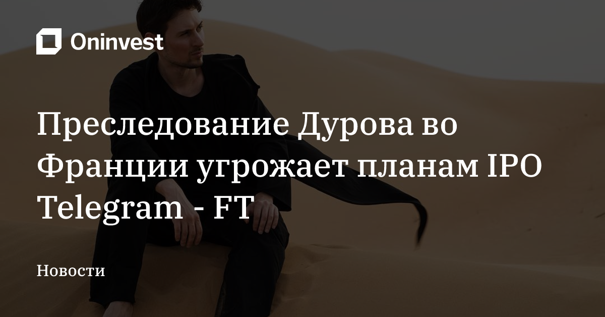 Преследование Дурова во Франции угрожает планам IPO Telegram - FT – Oninvest