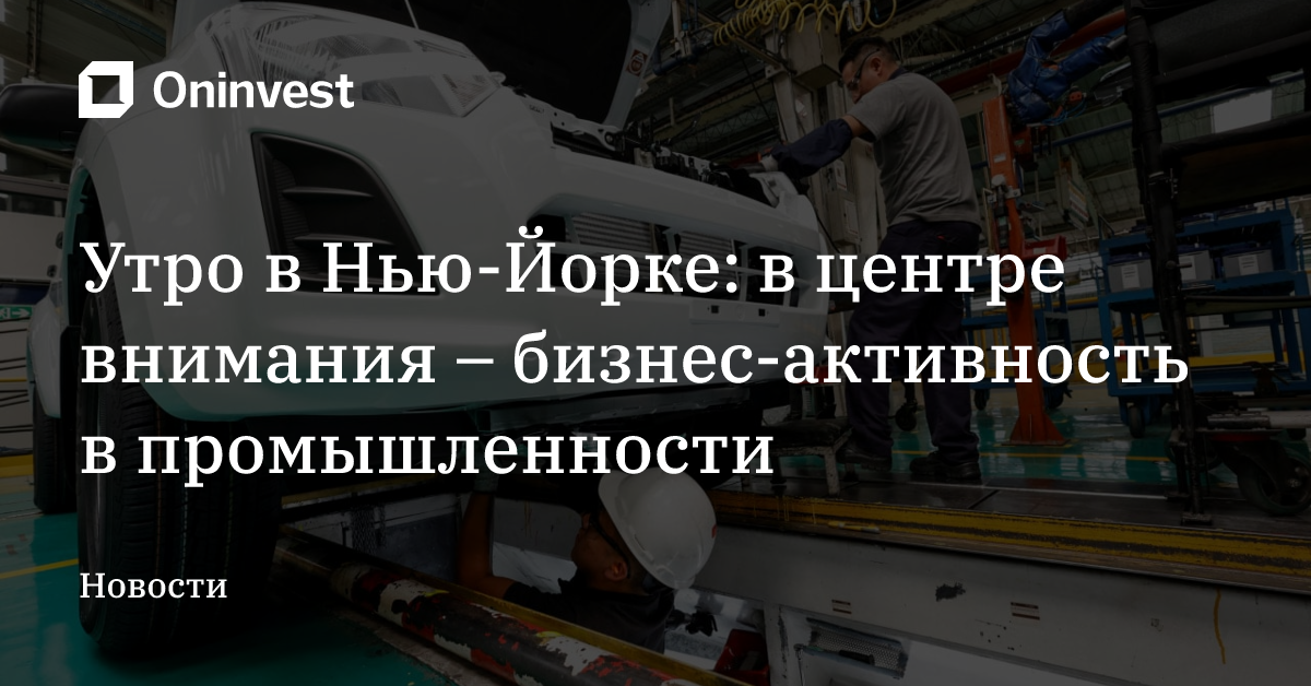 Утро в Нью-Йорке: в центре внимания –  бизнес-активность в промышленности – Oninvest