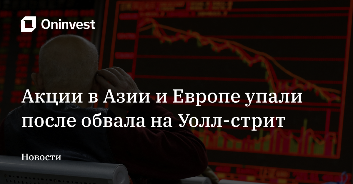 Акции в Азии и Европе упали после обвала на Уолл-стрит – Oninvest