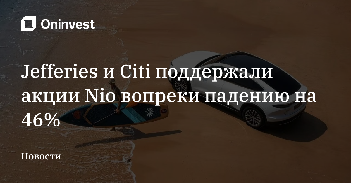 Jefferies и Citi поддержали акции Nio вопреки падению на 46% – Oninvest