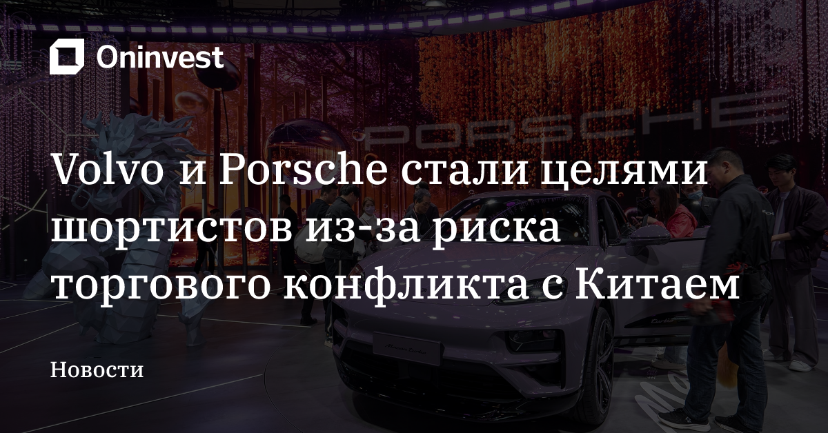 Volvo и Porsche стали целями шортистов из-за риска торгового конфликта с Китаем – Oninvest