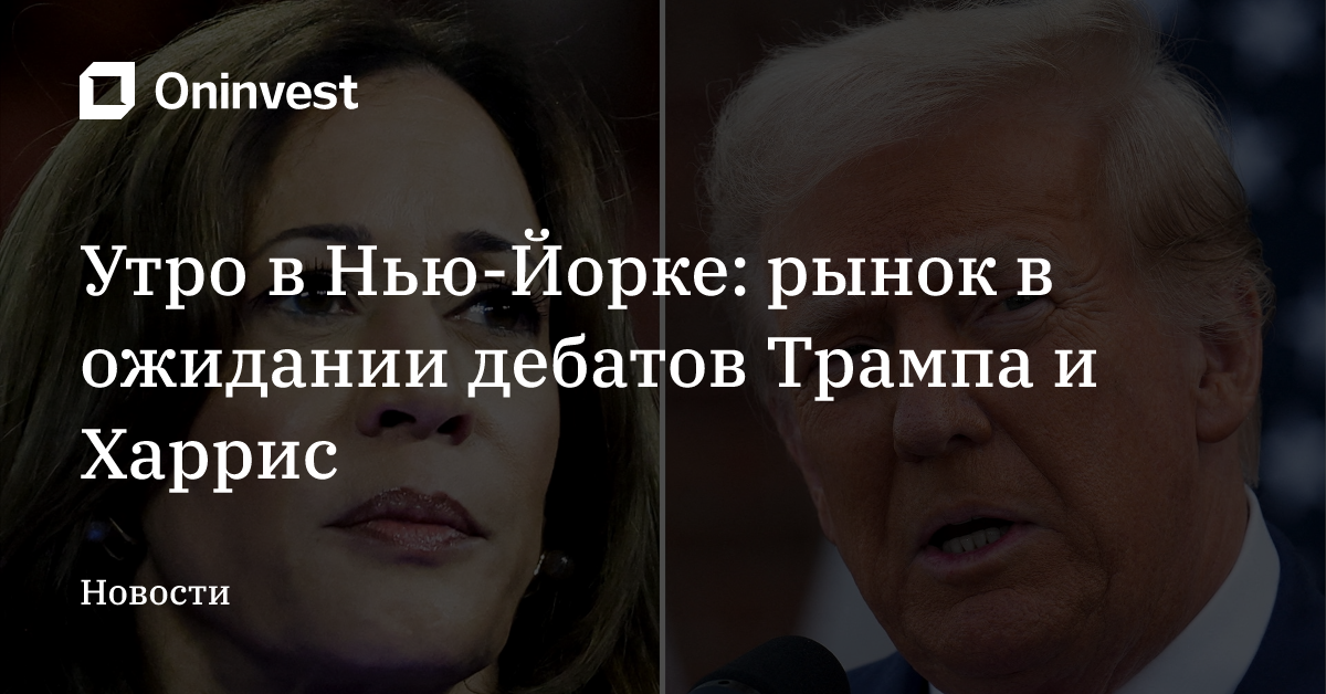 Утро в Нью-Йорке: рынок в ожидании дебатов Трампа и Харрис  – Oninvest