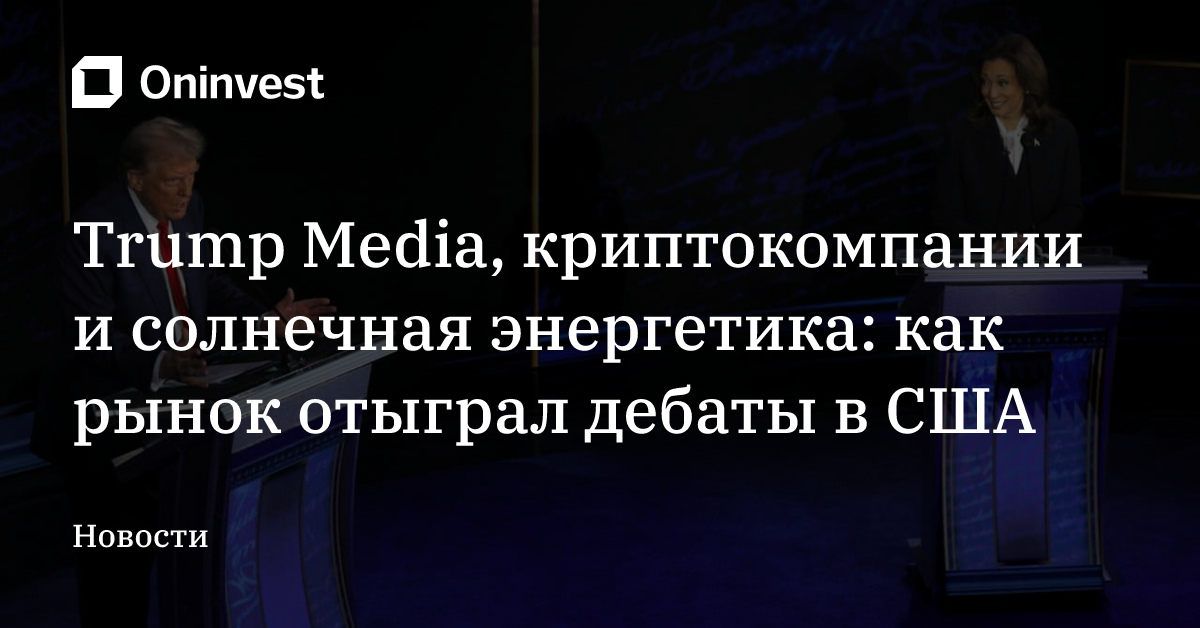 Trump Media, криптокомпании и солнечная энергетика: как рынок отыграл дебаты в США – Oninvest