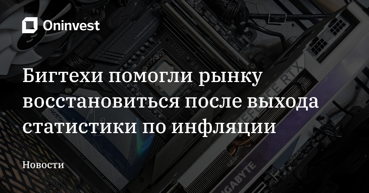 Бигтехи помогли рынку восстановиться после выхода статистики по инфляции – Oninvest