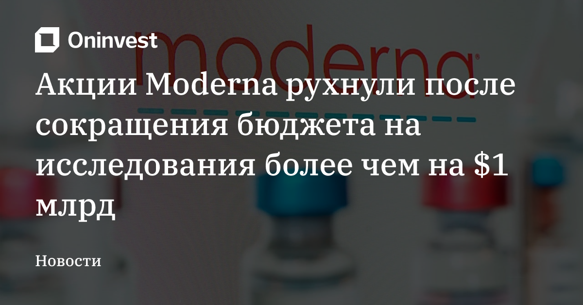 Акции Moderna рухнули после сокращения бюджета на исследования более чем на $1 млрд – Oninvest