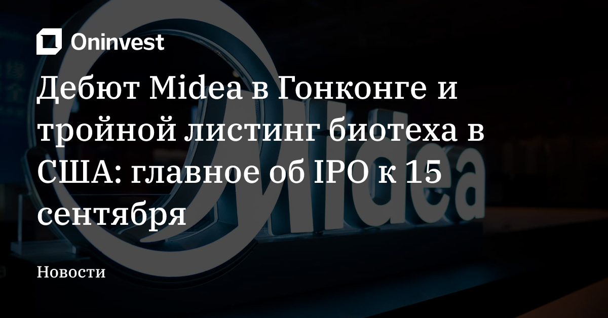 Дебют Midea в Гонконге и тройной листинг биотеха в США: главное об IPO к 15 сентября – Oninvest