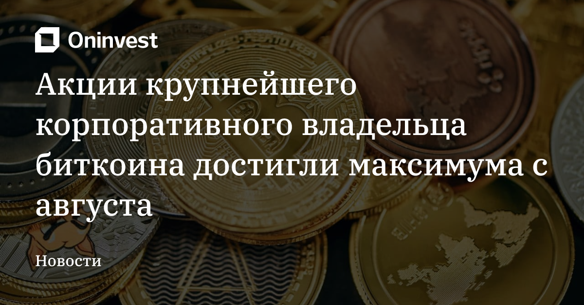 Акции крупнейшего корпоративного владельца биткоина достигли максимума с августа – Oninvest