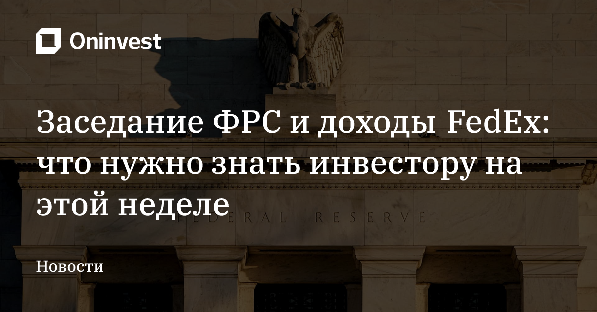 Заседание ФРС и доходы FedEx: что нужно знать инвестору на этой неделе – Oninvest