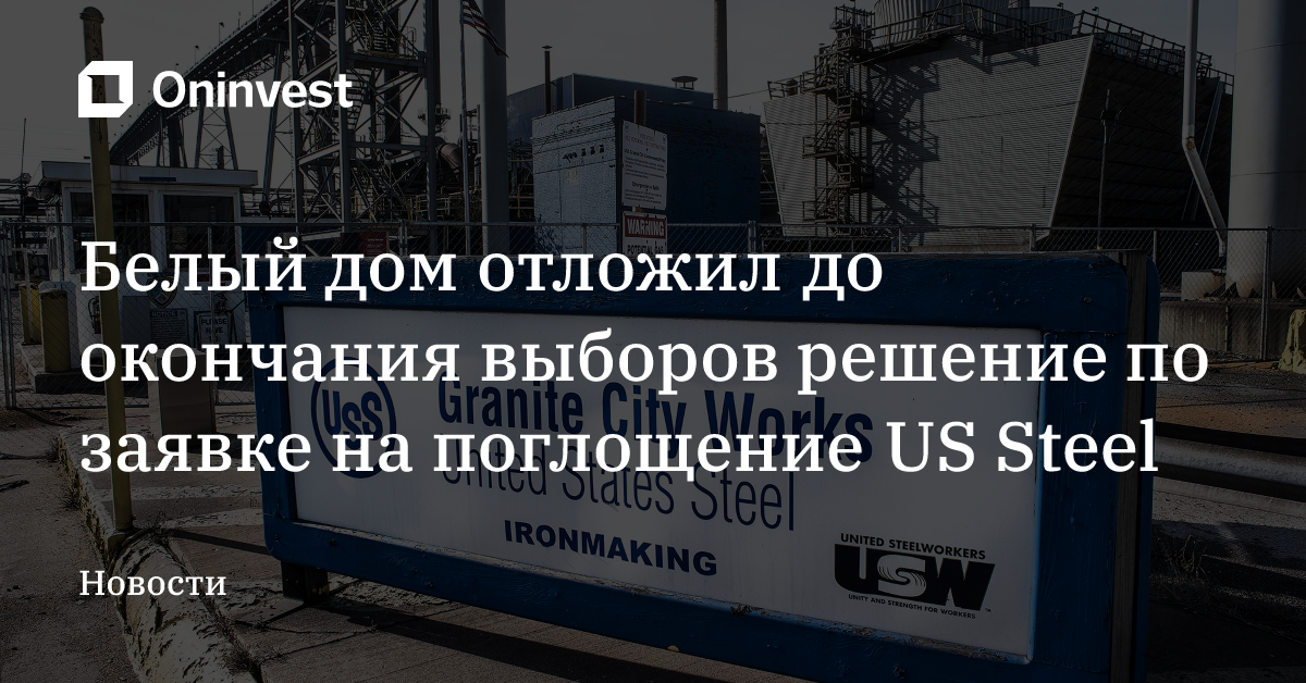 Белый дом отложил до окончания выборов решение по заявке на поглощение US Steel – Oninvest