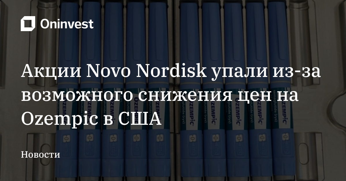 Акции Novo Nordisk упали из-за возможного снижения цен на Ozempic в США – Oninvest