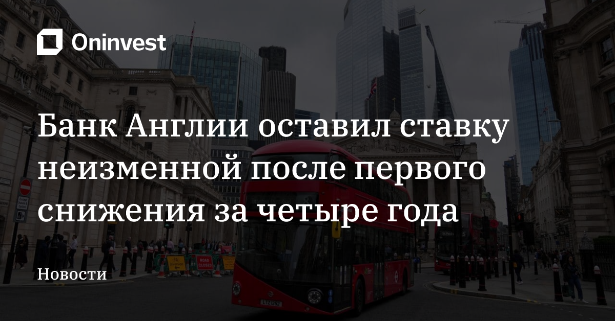 Банк Англии оставил ставку неизменной после первого cнижения за четыре года – Oninvest
