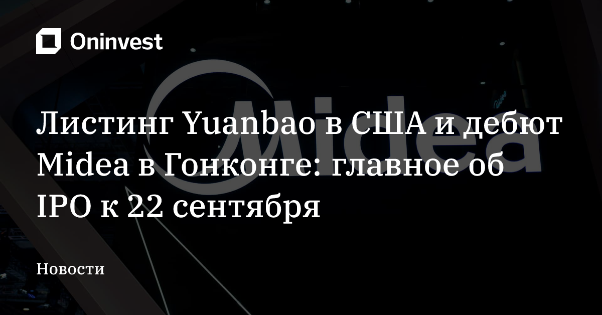 Листинг Yuanbao в США и дебют Midea в Гонконге: главное об IPO к 22 сентября – Oninvest