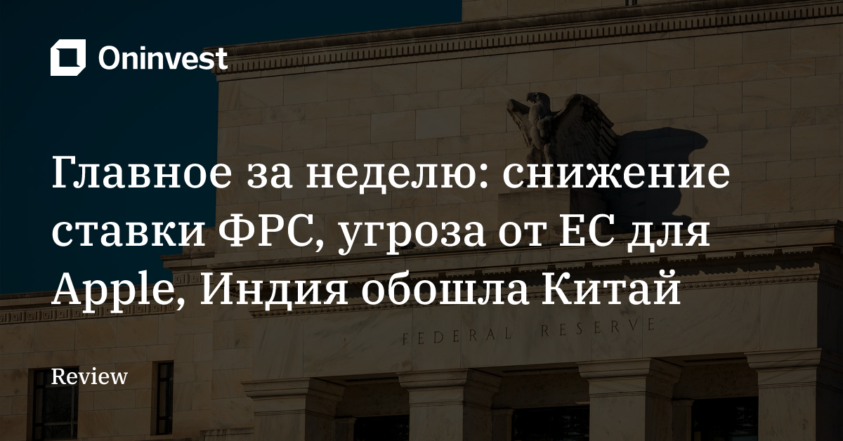 Главное за неделю: снижение ставки ФРС, угроза от ЕС для Apple, Индия обошла Китай – Oninvest