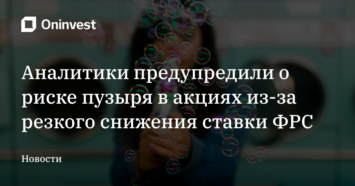 Аналитики предупредили о риске пузыря в акциях из-за резкого снижения ставки ФРС – Oninvest