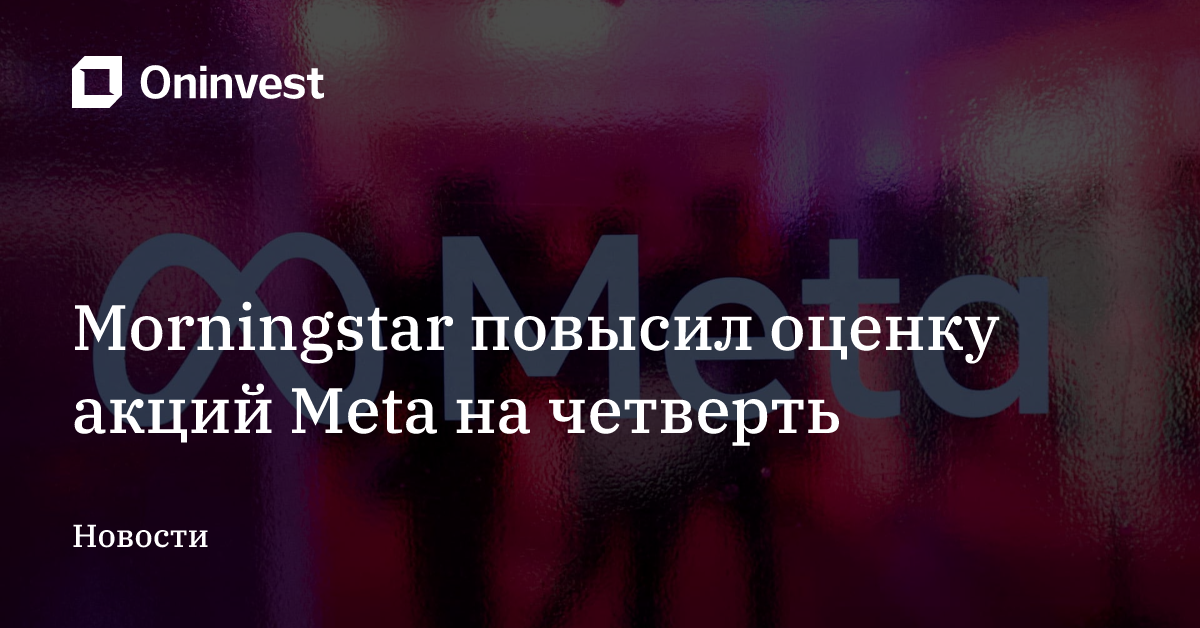 Morningstar повысил оценку акций Meta на четверть – Oninvest