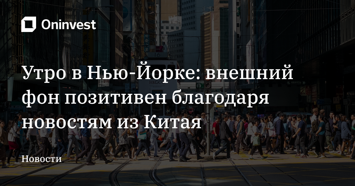 Утро в Нью-Йорке: внешний фон позитивен благодаря новостям из Китая – Oninvest
