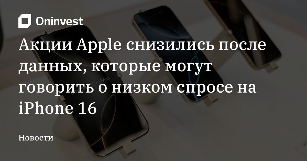 Акции Apple снизились после данных, которые могут говорить о низком спросе на iPhone 16 – Oninvest