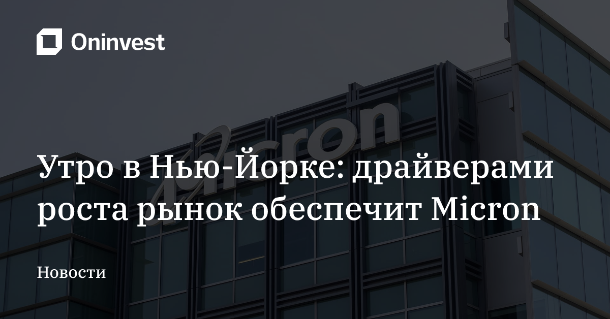 Утро в Нью-Йорке: драйверами роста рынок обеспечит Micron – Oninvest