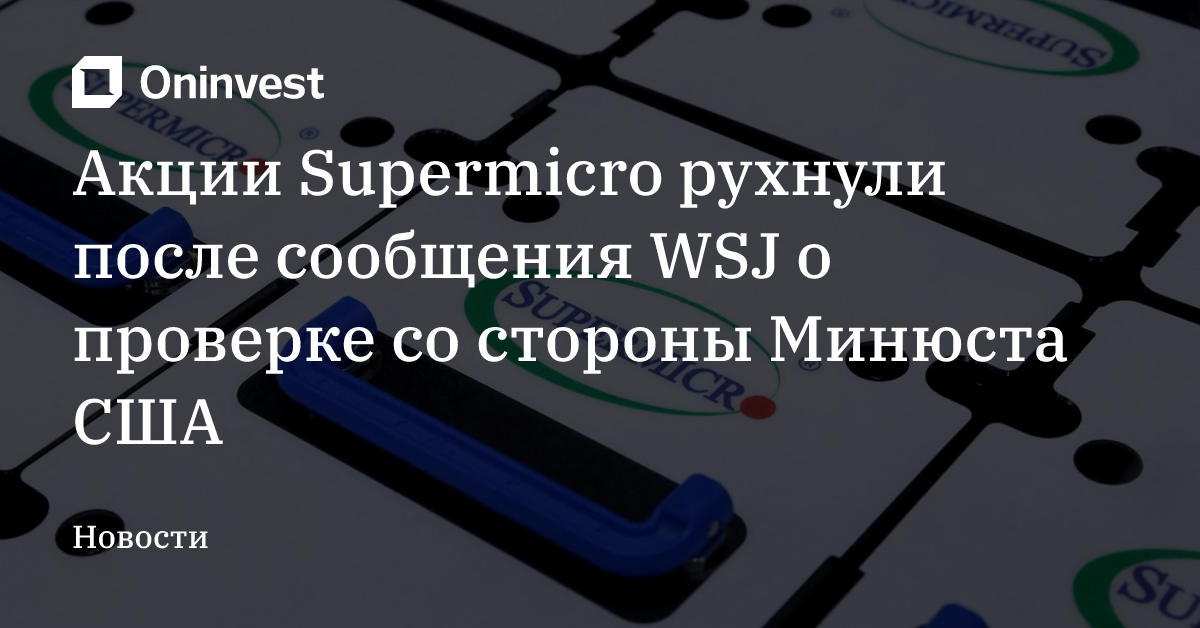 Акции Supermicro рухнули после сообщения WSJ о проверке со стороны Минюста США – Oninvest