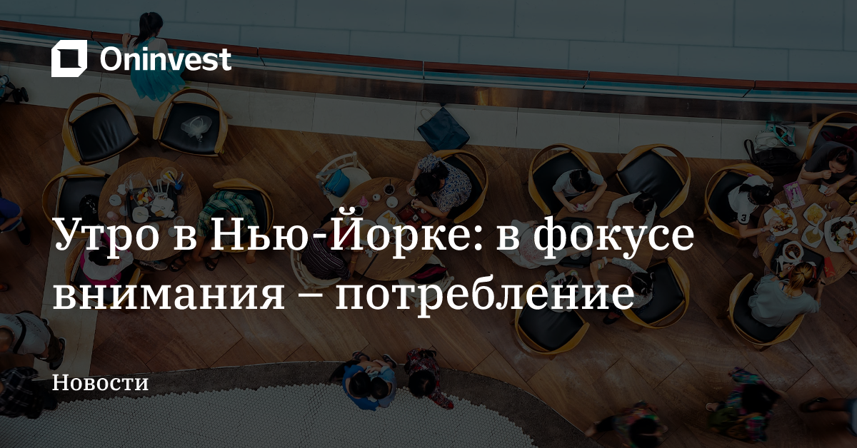 Утро в Нью-Йорке: в фокусе внимания –  потребление – Oninvest