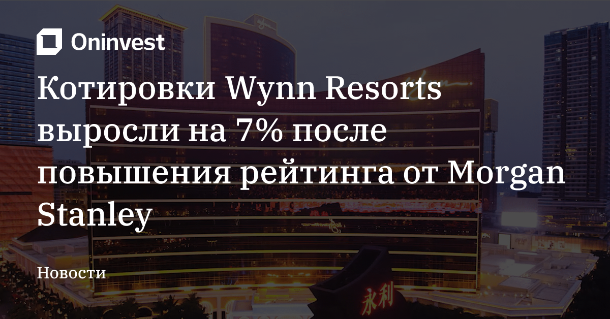Котировки Wynn Resorts выросли на 7% после повышения рейтинга от Morgan Stanley – Oninvest