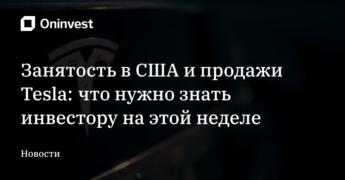 Занятость в США и продажи Tesla: что нужно знать инвестору на этой неделе  – Oninvest