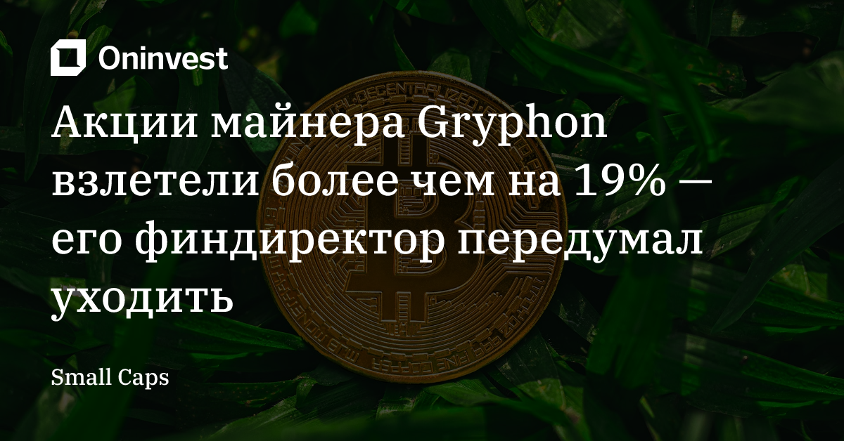 Акции майнера Gryphon взлетели более чем на 19% — его финдиректор передумал уходить  – Oninvest