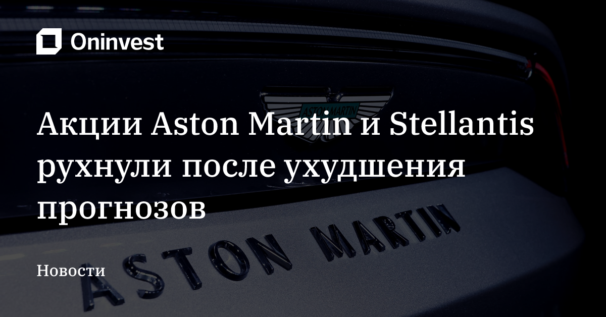 Акции Aston Martin и Stellantis рухнули после ухудшения прогнозов – Oninvest