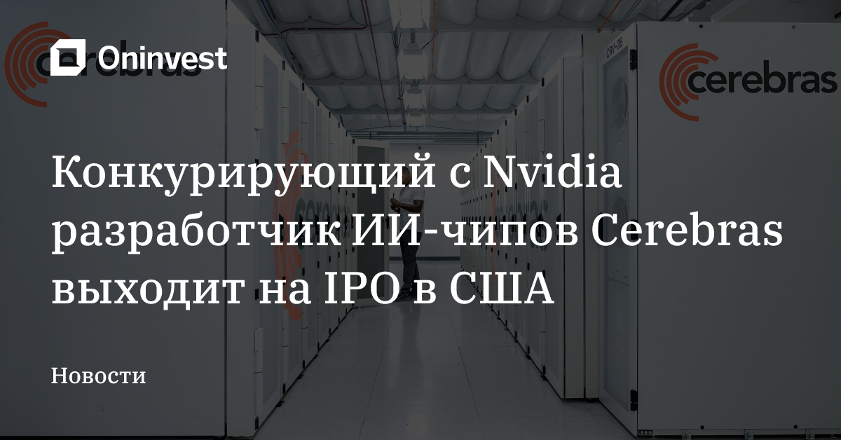 Конкурирующий с Nvidia разработчик ИИ-чипов Cerebras выходит на IPO в США – Oninvest