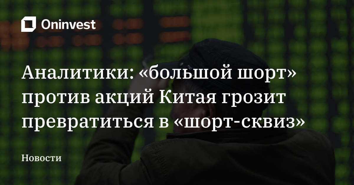 Аналитики: «большой шорт» против акций Китая грозит превратиться в «шорт-сквиз» – Oninvest