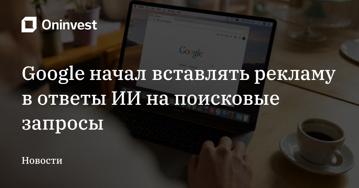 Google начал вставлять рекламу в ответы ИИ на поисковые запросы – Oninvest