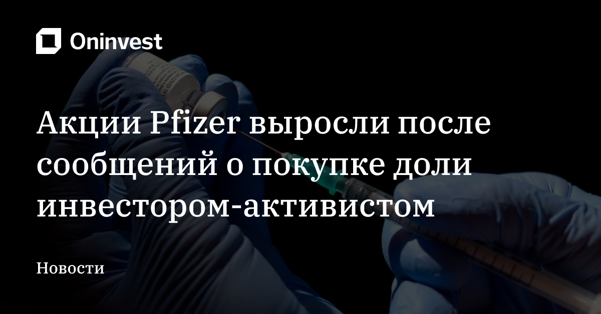 Акции Pfizer выросли после сообщений о покупке доли инвестором-активистом – Oninvest
