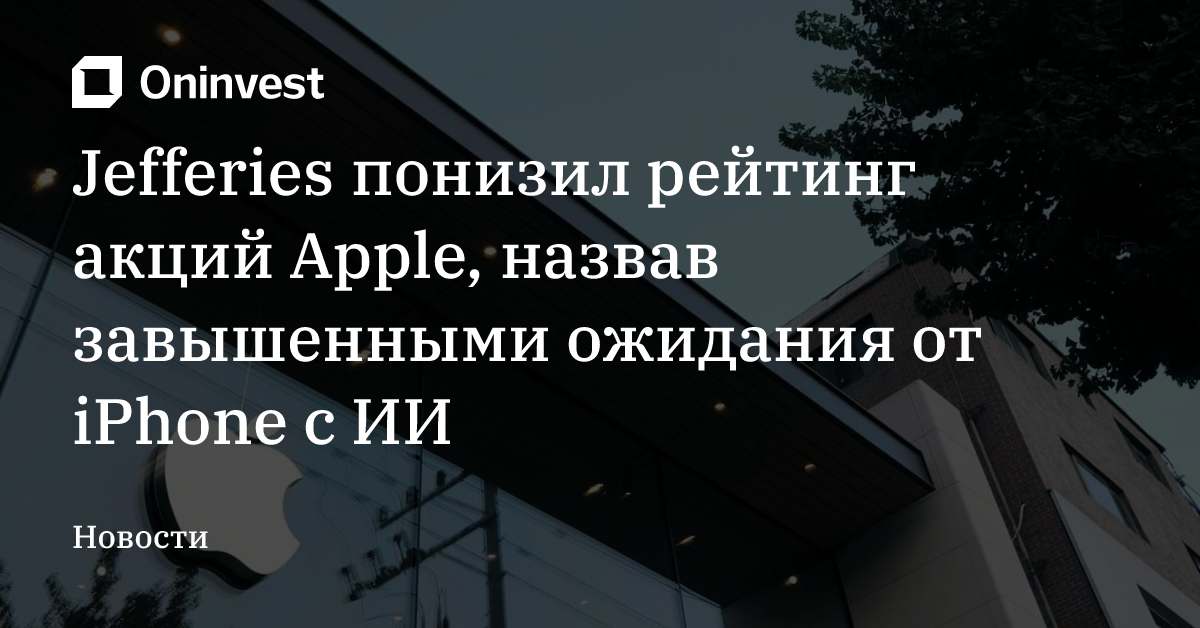 Jefferies понизил рейтинг акций Apple, назвав завышенными ожидания от iPhone с ИИ – Oninvest