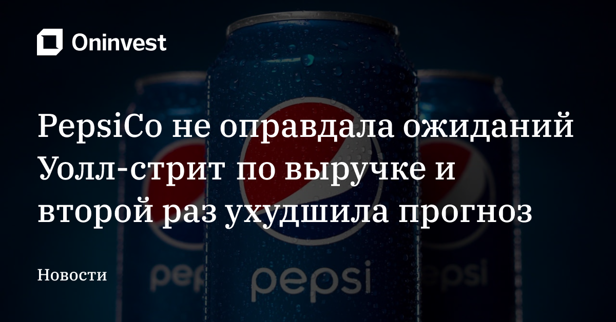 PepsiCo не оправдала ожиданий Уолл-стрит по выручке и второй раз ухудшила прогноз – Oninvest