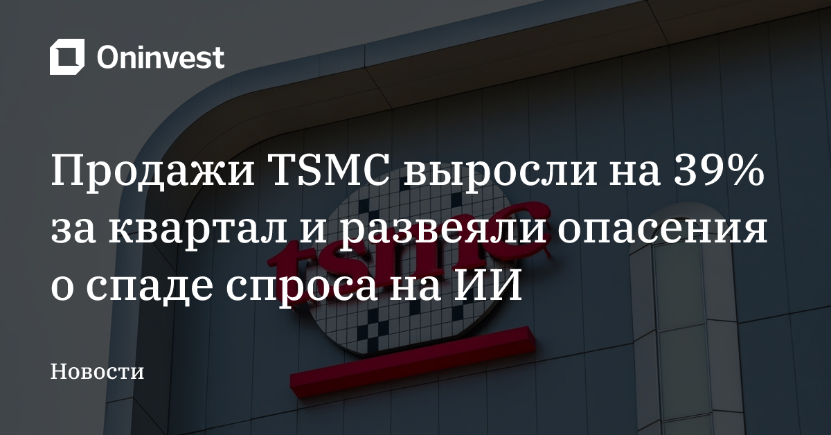 Продажи TSMC выросли на 39% за квартал и развеяли опасения о спаде спроса на ИИ – Oninvest