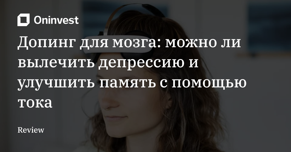 Допинг для мозга: можно ли вылечить депрессию и улучшить память с помощью тока – Oninvest